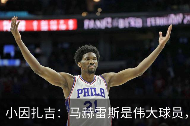 小因扎吉：马赫雷斯是伟大球员，鲁本-内维斯缺战北部区体育