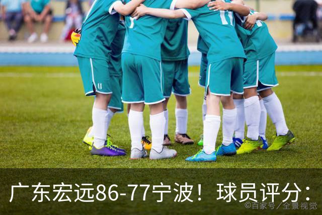 广东宏远86-77宁波！球员评分：3人满分，4人良好，2人不合格