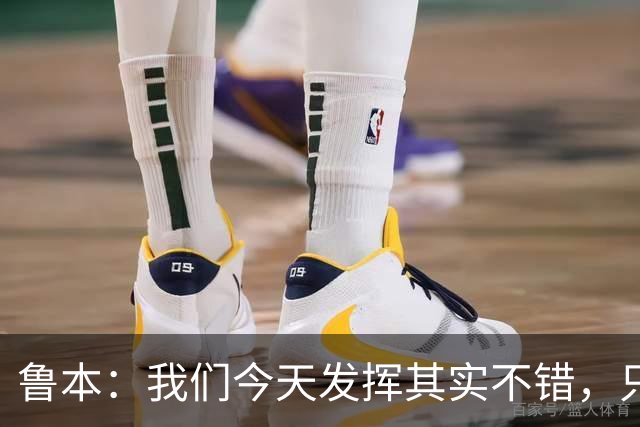 鲁本：我们今天发挥其实不错，只能没能把握住进球机会